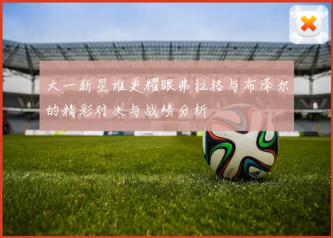 大一新星谁更耀眼弗拉格与布泽尔的精彩对决与战绩分析