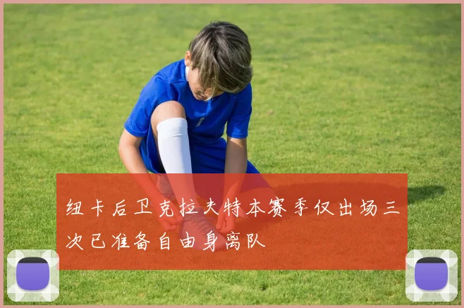 纽卡后卫克拉夫特本赛季仅出场三次已准备自由身离队