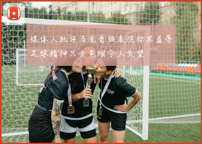 媒体人批评马竞晋级表现称其羞辱足球精神只会龟缩令人失望