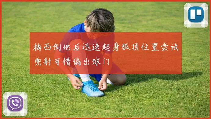 梅西倒地后迅速起身弧顶位置尝试兜射可惜偏出球门