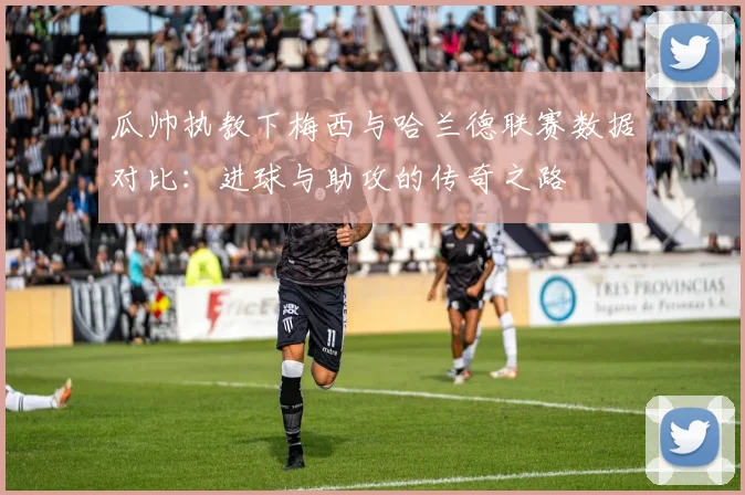 瓜帅执教下梅西与哈兰德联赛数据对比：进球与助攻的传奇之路