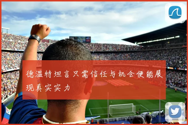德温特坦言只需信任与机会便能展现真实实力