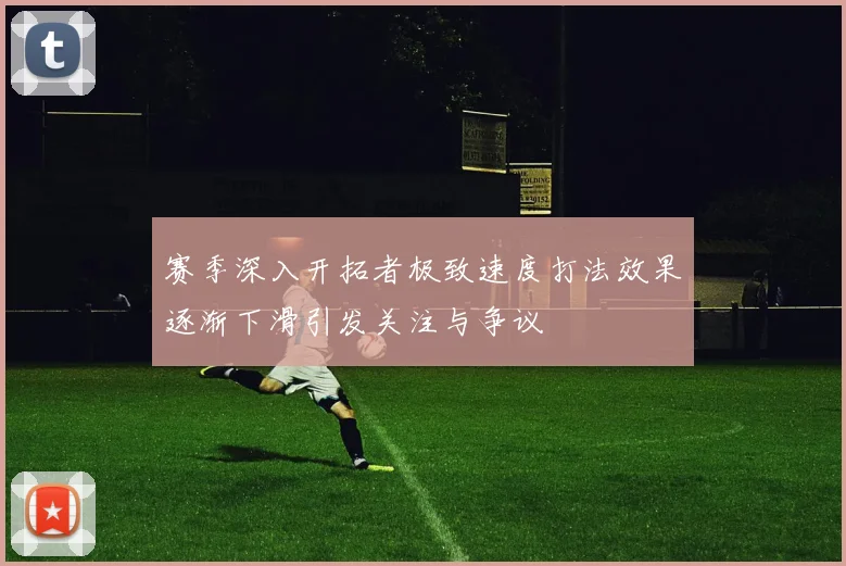 赛季深入开拓者极致速度打法效果逐渐下滑引发关注与争议