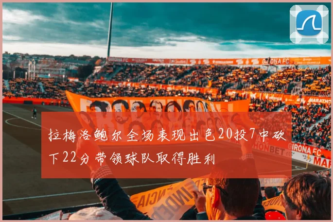 拉梅洛鲍尔全场表现出色20投7中砍下22分带领球队取得胜利