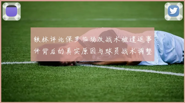 铁林评论保罗临场改战术被遣返事件背后的真实原因与球员战术调整的普遍性