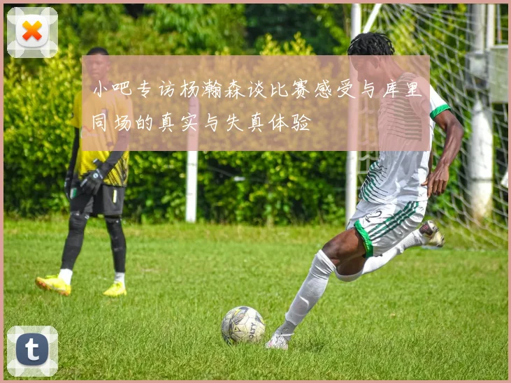 小吧专访杨瀚森谈比赛感受与库里同场的真实与失真体验