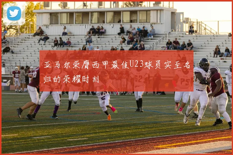 亚马尔荣膺西甲最佳U23球员实至名归的荣耀时刻