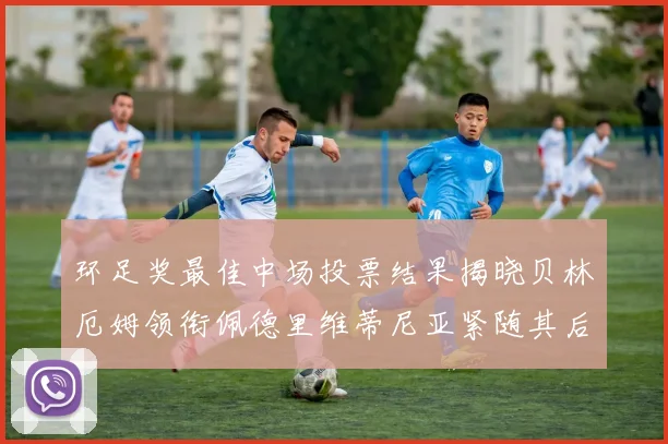 环足奖最佳中场投票结果揭晓贝林厄姆领衔佩德里维蒂尼亚紧随其后
