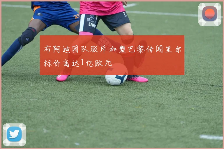 布阿迪团队驳斥加盟巴黎传闻里尔标价高达1亿欧元