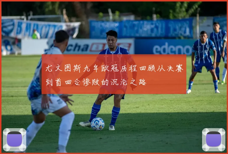 尤文图斯九年欧冠历程回顾从决赛到首回合惨败的沉沦之路