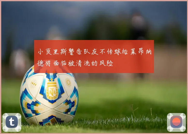 小莫里斯警告队友不传球给莱昂纳德将面临被清洗的风险