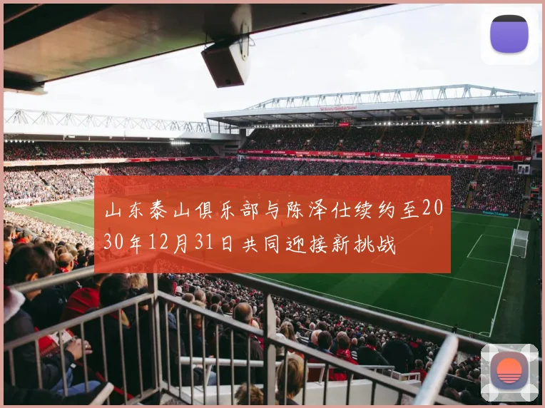 山东泰山俱乐部与陈泽仕续约至2030年12月31日共同迎接新挑战