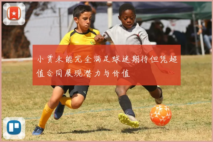 小贾未能完全满足球迷期待但凭超值合同展现潜力与价值