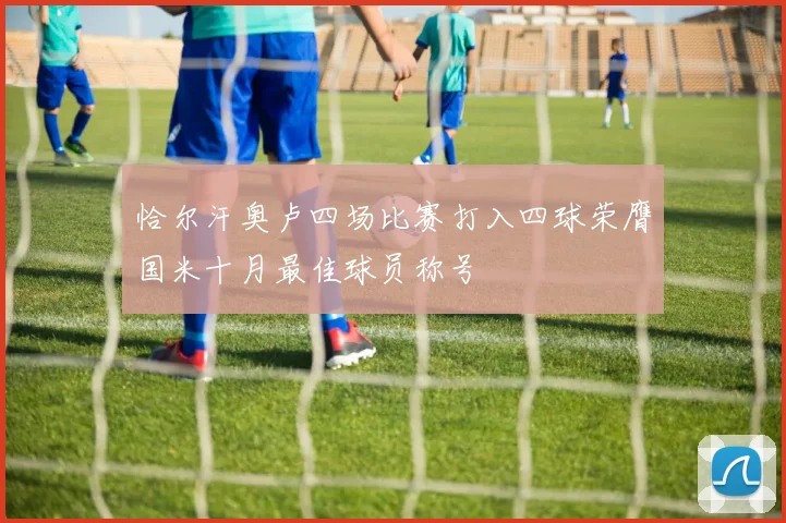 恰尔汗奥卢四场比赛打入四球荣膺国米十月最佳球员称号