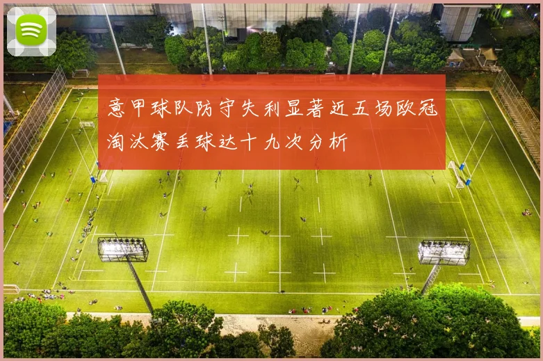 意甲球队防守失利显著近五场欧冠淘汰赛丢球达十九次分析