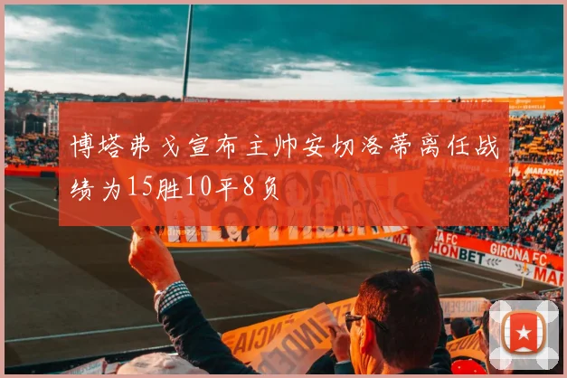 博塔弗戈宣布主帅安切洛蒂离任战绩为15胜10平8负