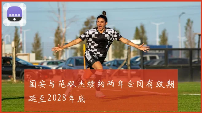 国安与范双杰续约两年合同有效期延至2028年底