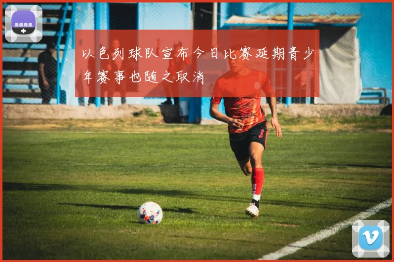 以色列球队宣布今日比赛延期青少年赛事也随之取消
