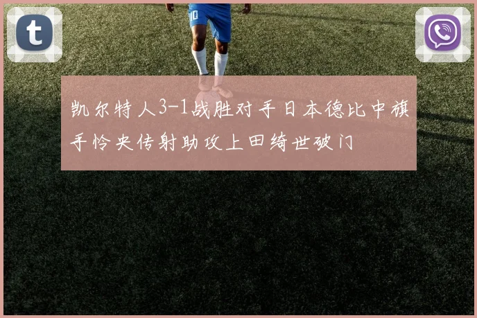 凯尔特人3-1战胜对手日本德比中旗手怜央传射助攻上田绮世破门
