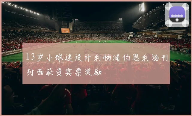 13岁小球迷设计利物浦伯恩利场刊封面获贵宾票奖励