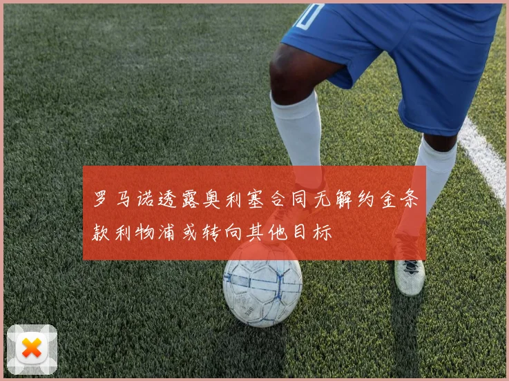 罗马诺透露奥利塞合同无解约金条款利物浦或转向其他目标